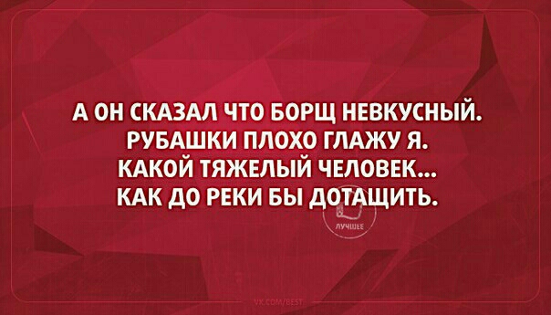 А он сказал что суп невкусный рубашки плохо глажу я