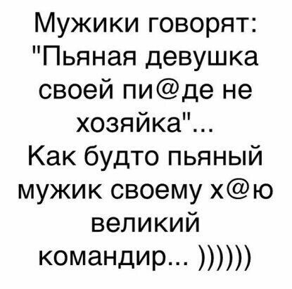 Мужики говорят Пьяная девушка своей пиде не хозяйка Как будто пьяный мужик своему хю великий командир