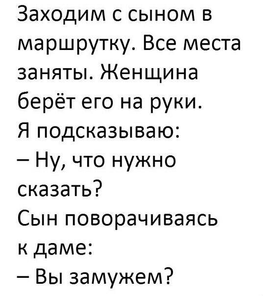 Заходим с сыном в маршрутку Все места заняты Женщина берёт его на руки Я подсказываю Ну что нужно сказать Сын поворачиваясь к даме Вы замужем