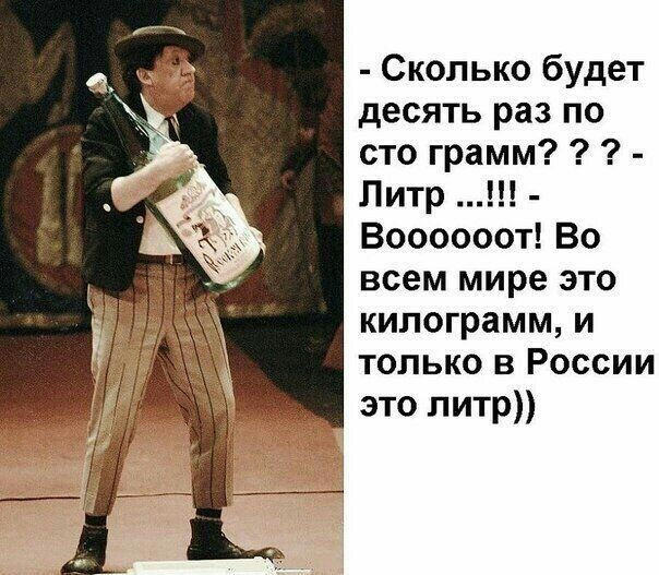 Сколько будет десять раз по сто грамм Литр Воооооот Во всем мире это килограмм и только в России это литр