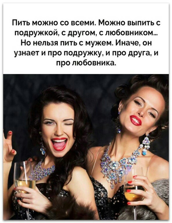 Пить можно со всеми Можно выпить с подружкой с другом с любовником Но нельзя пить с мужем Иначе он узнает и про подружку и про друга и про любовника