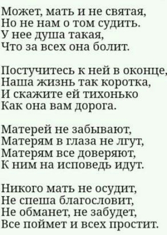 Может мать и не святая Но не нам о том судить У нее душа такая Что за всех она болит Постучитесь к ней в оконце Наша жизнь так коротка И скажите ей ТИХОНЬКО Как она вам дорога Матерей не забывают Матерям в глаза не лгут Матерям все доверяют К ним на Исповедь идут Ншюго мать не осудит Не спеша благословит Не обманет не забудет Все поймет и всех простит