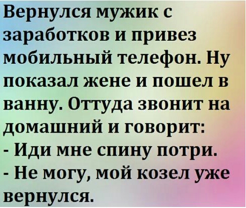 Вернулся мужик с заработков и привез мобильный телефон Ну показал жене и пошел в ванну Оттуда звонит на домашний и говорит Иди мне спину потри Не могу мой козел уже вернулся
