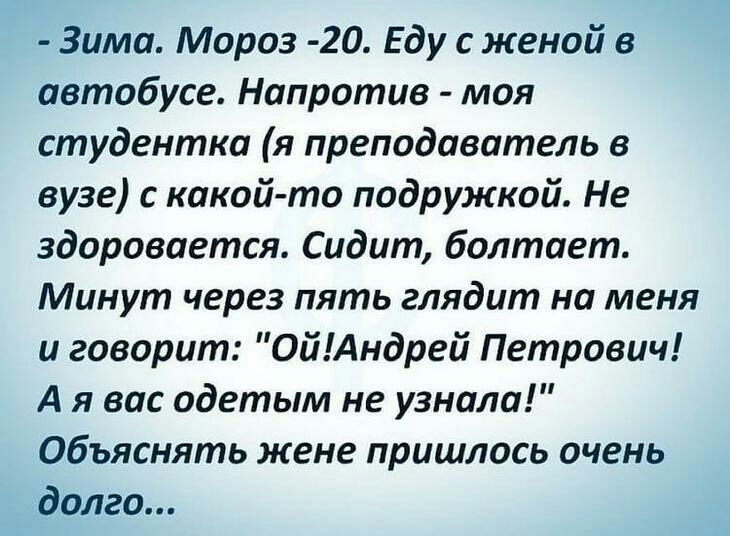 Зима Мороз 20 Еду с женой в автобусе Напротив моя студентка я преподаватель в вузе с какой то подружкой Не здоровается Сидит болтает Минут через пять глядит на меня и говорит 0йАндрей Петрович А я вас одетым не узнала Объяснять жене пришлось очень долго