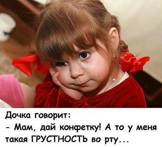 Дочка говорит Мам дай конфетку А то у меня такая ГРУСТНОСТЬ во рту