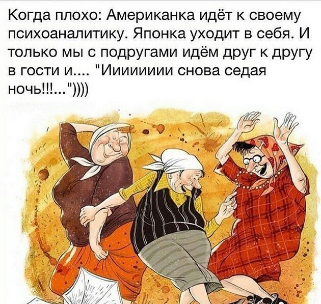 Когда плохо Американка идёт к своему психоаналитику Японка уходит в себя И только мы с подругами идём друг к другу в гости и Ииииииии снова седая ночь