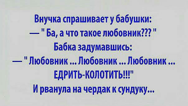 Внучка спрашивает у бабушки Ба а что такое любовник Бабка задумавшись Любовник Любовник Любовник ЕДРИТЬ КОЛОТИТЬ И рванула на чердак к сундук