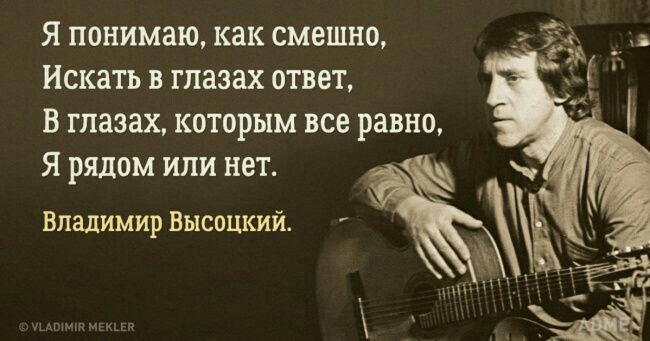 я понимаю как смешно Искать в глазах ответ в глазах которым все равно я рядом или нет Владимир Высоцкий