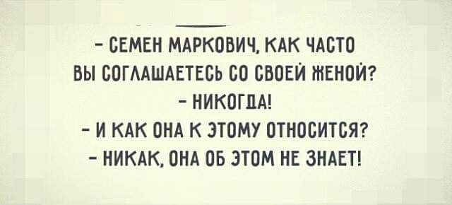 СЕМЕН МАРКОВИЧ КАК ЧАСТО ВЫ СОГЛАШАЕТЕСЬ СО СВОЕЙ ЖЕНОЙ НИКОГДА И КАК ОНА К ЭТОМУ ОТНОСИТСЯ НИКАК ОНА ОБ ЭТОМ НЕ ЗНАЕТ