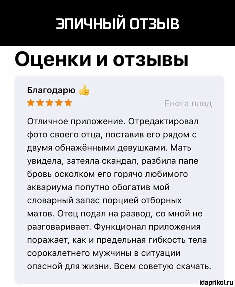 ЗПИЧНЫЙ ОТЗЫВ Оценки и отзывы Благодарю і Отличное приложение Отредактировап Фото своею отца поставив его рядом с двумя обнаженными девушками Мать увидела затеяла скандал разбила папе браво осколком его горячо любимого аквариума попутно обогатиа мой словарный запас порцией отборных матов Отец подал на развод со мной не разговаривает Функционал приложения поражает как и предельная гибкость тела сор