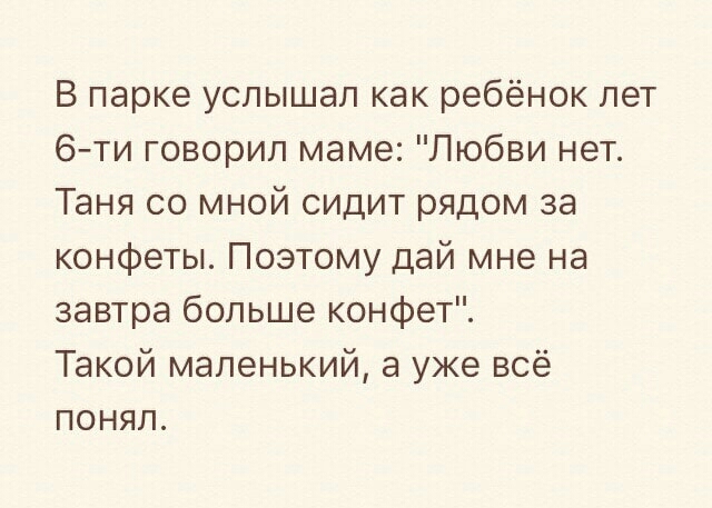 В парке услышал как ребёнок лет 6 ти говорил маме Любви нет Таня со мной сидит рядом за конфеты Поэтому дай мне на завтра больше конфет Такой маленький а уже всё понял