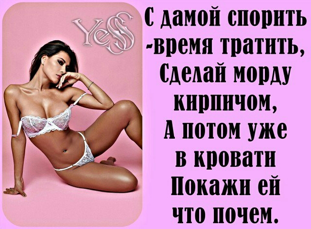 с дамой спорить _ время тратить _ Сделай морду _ кирпичом А потом уже и кровати Покажи ей что почем