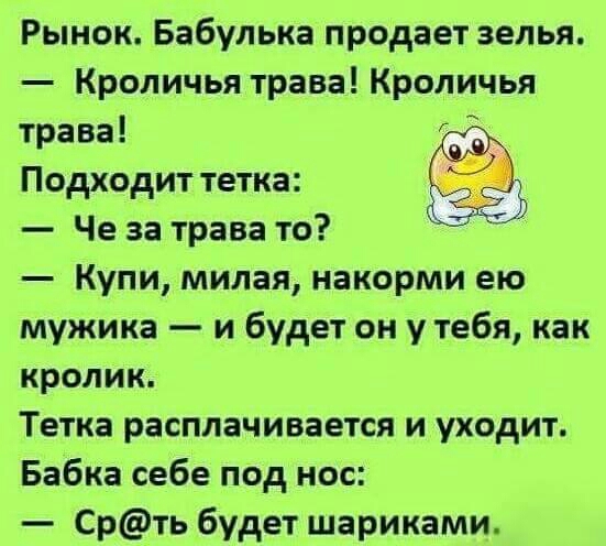 Рынок Бабулька продает зелья Кроличья трава Кроличья трава Подходит тетка к Че за трава то Купи милая накорми ею мужика и будет он у тебя как кролик Тетка расплачивается и уходит Бабка себе под нос Срть будет шариками