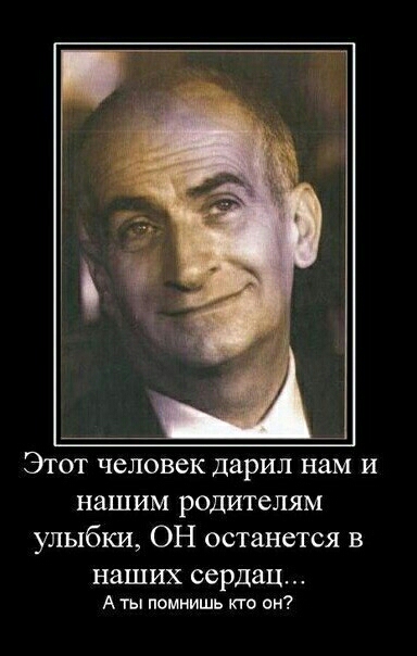 Этот человек дарил нам и нашим родителям улыбки ОН останется в наших сердац А ты помнишь кто он