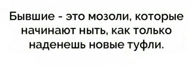 Бывшие это мозоли которые начинают ныть как только наденешь новые туфли