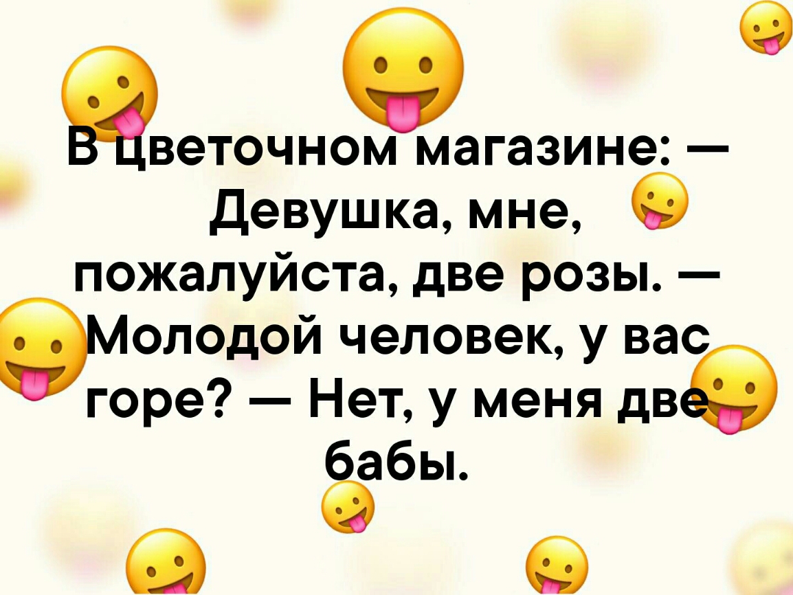 Цветочном магазине девушка мне О пожалуйста две розы оподой человек у вас горе Нет у меня две Ёбы