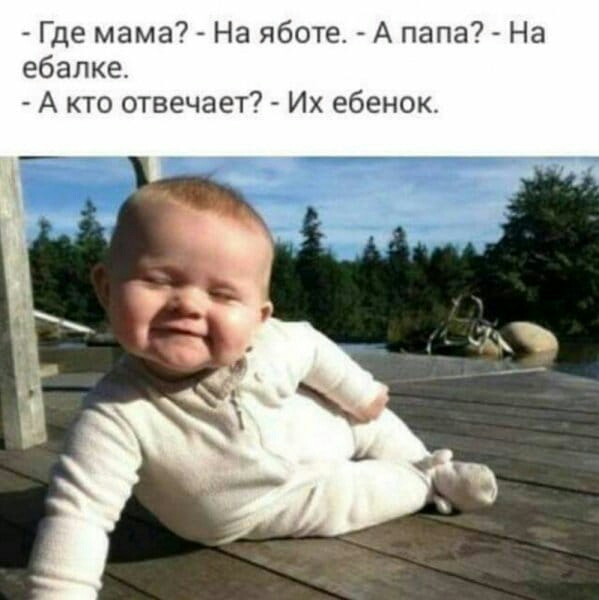 Где мама На яботе А папа На ебалке А кто отвечает Их ебенок