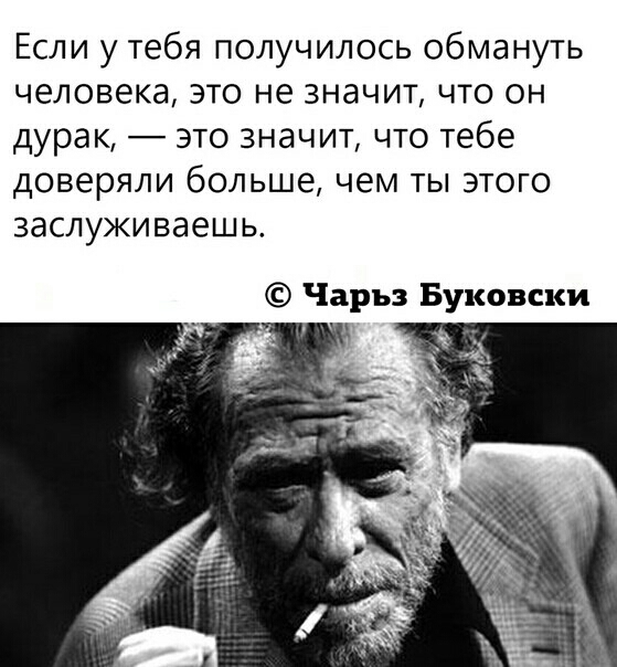 Если у тебя получилось обмануть человека это не значит что он дурак это значит что тебе доверяли больше чем ты этого заслуживаешь Чарьз Буковски