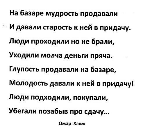 На базаре мудросгь продавали и давали старость к ней в придачу Люди проходили по не брали Уходили молча деньги пряча Глупость продавали на базаре Молодость давали к ней в придачу Люди подходили покупали Убегали позабыв про сдачу Омар хяям