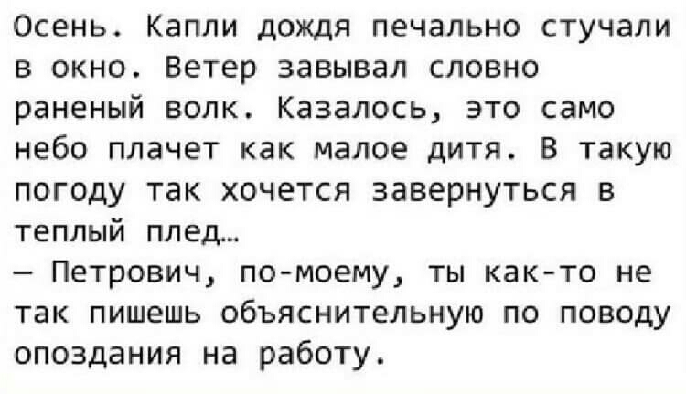 Осень Капли дождя печально стучали в окно Ветер завывал словно раненый волк Казалось это само небо плачет как малое дитя в такую ПОГОдУ так ХОЧЕТСЯ завернуться В теплый плед Петрович по моему ты както не так пишешь объяснительную по поводу опоздания на работу