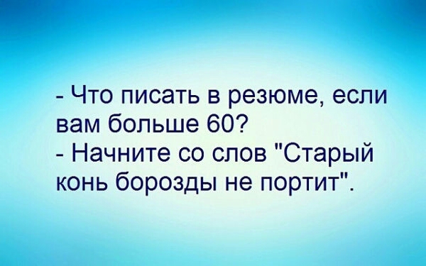 Что писать в резюме если вам больше 60 Начните со слов Старый конь борозды не портит