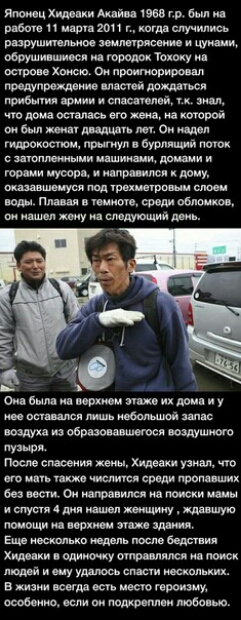 Японец Хидеаки Акайва 1968 гр был на работе 11 марта 2011 г когда случились разрушительное землетрясение и цунами обрушившиеся на городок Тохоку на острове Хонсю Он проигнорировал предупреждение властей дождаться прибытия армии и спасателей тк знал что дома осталась его жена на которой он был женат двадцать лет Он надел гидрокостюм прыгнул в бурлящий поток с затопленными машинами домами и горами м