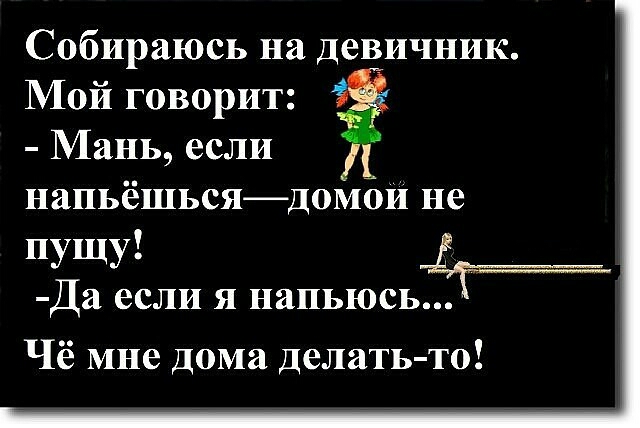 Собираюсь на девичник Мой говорит Мань если напьёшьсядомои не пущу Да если я напьюсь Чё мне дома делать то