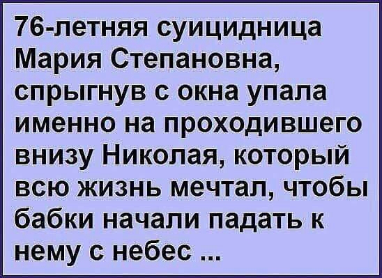 76 летняя суицидница Мария Степановна спрыгнув с окна упала именно на проходившего внизу Николая который всю жизнь мечтал чтобы бабки начали падать к нему с небес