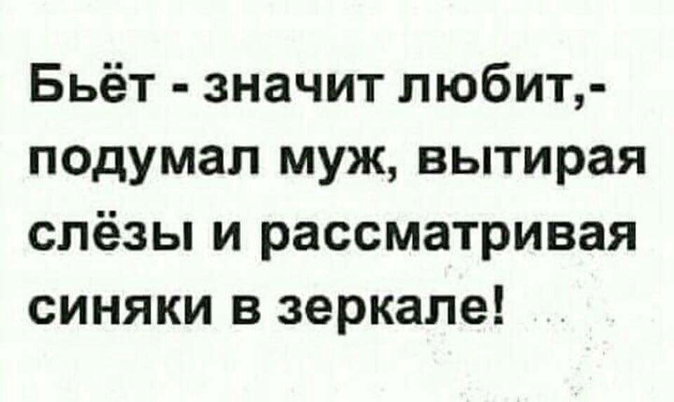 Бьёт значит любит подумал муж вытирая слёзы и рассматривая синяки в зеркале