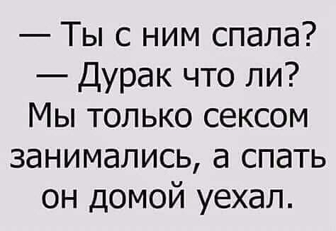 Ты с ним спала Дурак что ли Мы только сексом занимались а спать он домой уехал