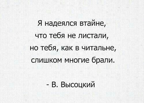 Я надеялся втайне что тебя не листали но тебя как в читальне слишком многие брали В Высоцкий