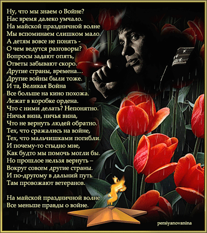 Ну что мы знаем о Войне Нас время далеко умчало 70 На майской праздничной волне Мы пспоминаем слишком мало А детям вовсе не понять я Очем ведутся разговоры Вопросы задают опять Ответы забывают скоро 7 Другие страны премена Другие войны были тоже И та Великая Война Все больше на кино похожа Лежат в коробке ордена Что сними делать Непонятно Ничья вина ничья вина Что не вернуть людей обратно тех что 