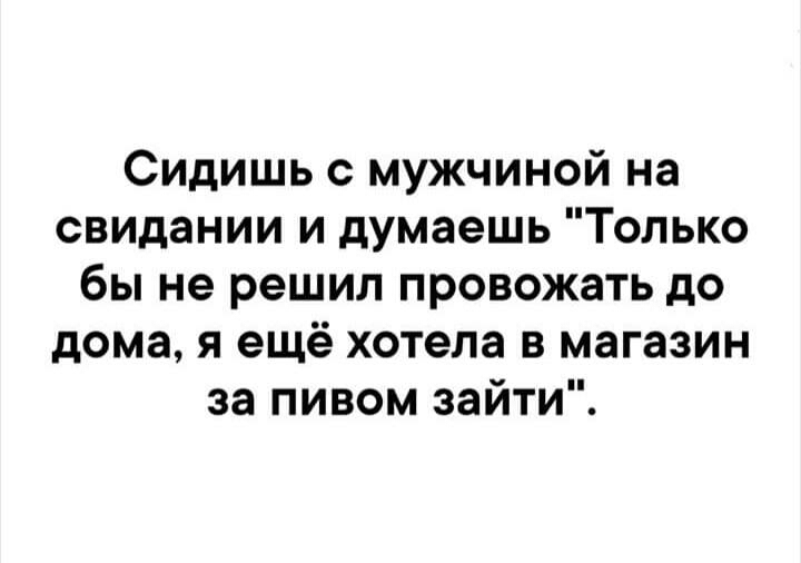 Сидишь мужчиной на свидании и думаешь Только бы не решил провожать до дома я ещё хотела в магазин за пивом зайти