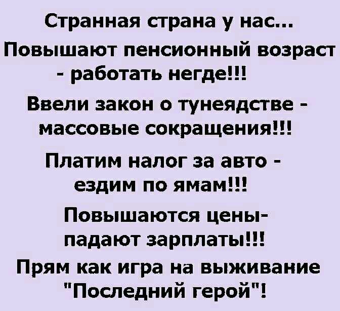 Странная страна у нас Повышают пенсионный возраст работать негде Ввели закон о тунеядстве массовые сокращения Платим налог за авто ездим по ямам Повышаются цены падают зарплаты Прям как игра на выживание Последний герой