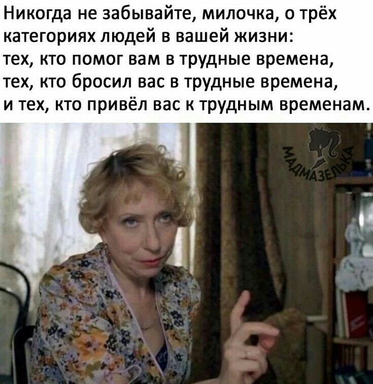 Никогда не забывайте милочка о трёх категориях людей в вашей жизни тех кто помог вам в трудные времена тех кто бросил вас в трудные времена и тех кто привёл вас к трудным временам