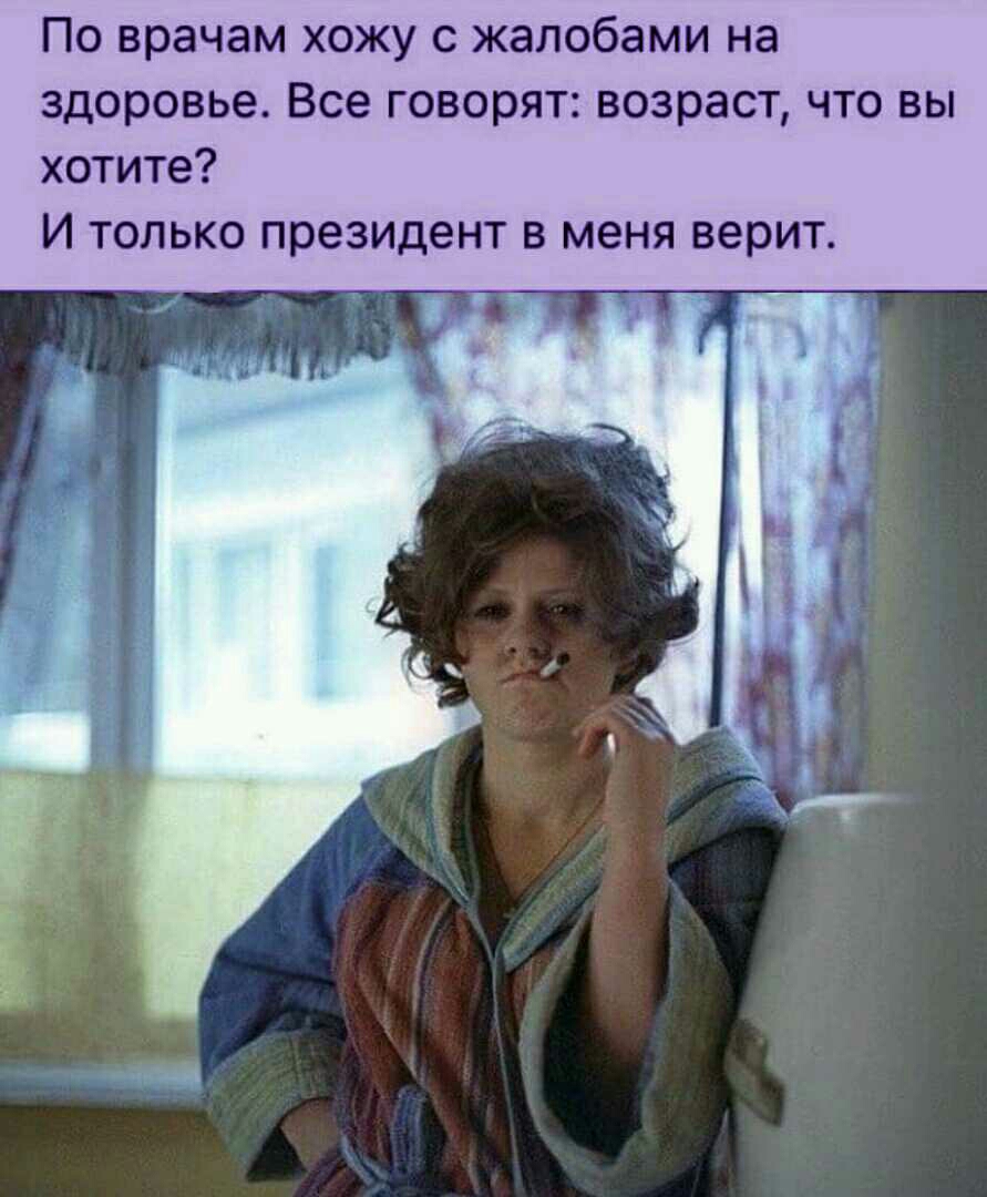 По врачам хожу с жалобами на здоровье Все говорят возраст что вы хотите И только президент в меня верит