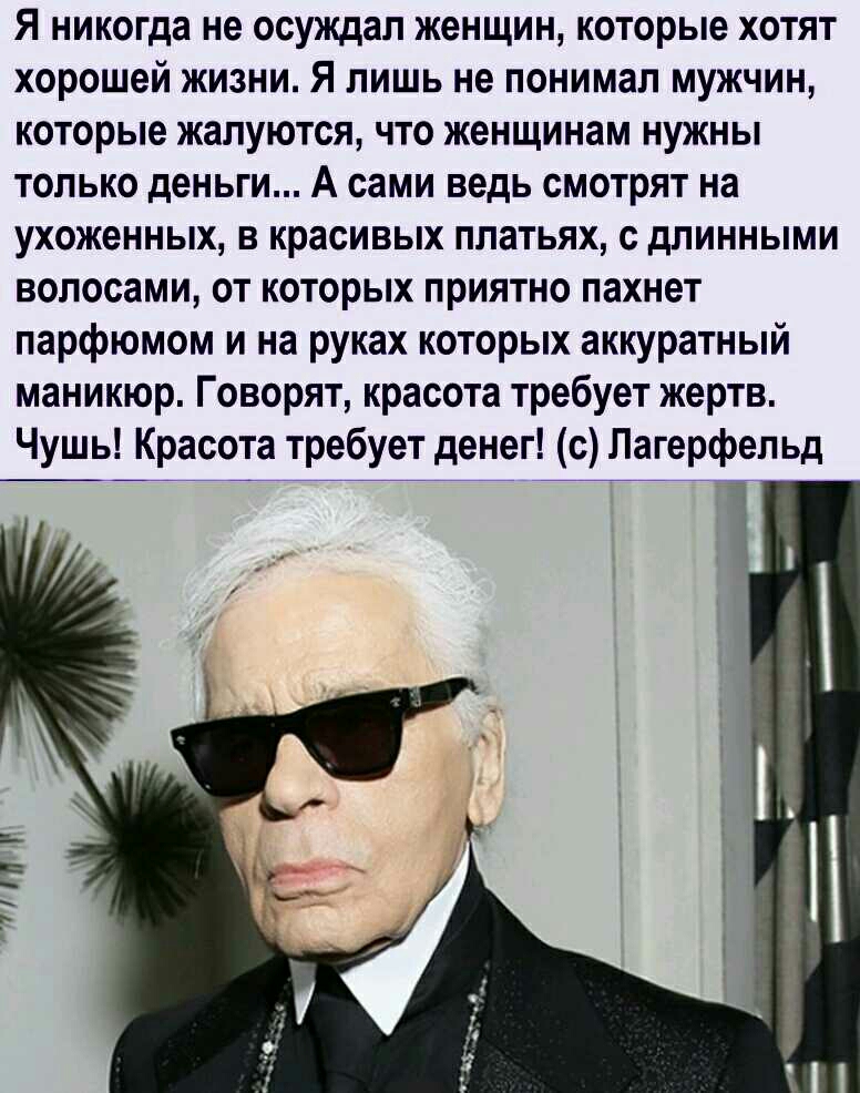 Я никогда не осуждал женщин которые хотят хорошей жизни Я лишь не понимал мужчин которые жалуются что женщинам нужны только деньги А сами ведь смотрят на ухоженных в красивых платьях с длинными волосами от которых приятно пахнет парфюмом и на руках которых аккуратный маникюр Говорят красота требует жертв Чушь Красота требует денег с Лагерфельд и О Ё у