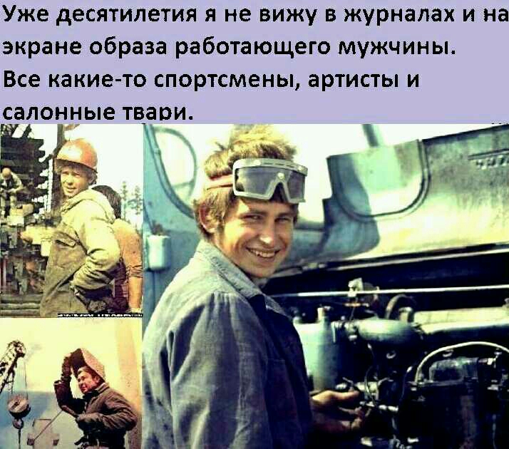 Уже десятилетия я не вижу в журналах и на экране образа работающего мужчины Все какие то спортсмены артисты и салонные твари