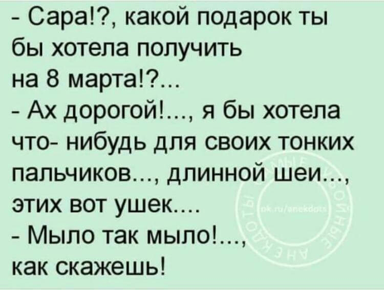 Сара какой подарок ты бы хотела получить на 8 марта Ах дорогой я бы хотела что нибудь для своих тонких пальчиков длинной шеи этих вот ушек Мыло так мыло как скажешь