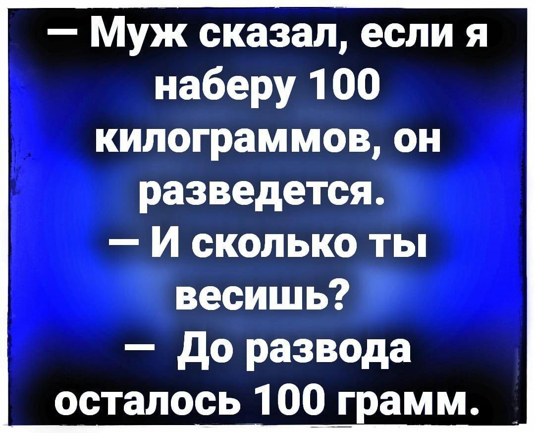 Муж сказал если я наберу 100 килограммов он разведется И сколько ты весишь до развода осталось 100__рамм