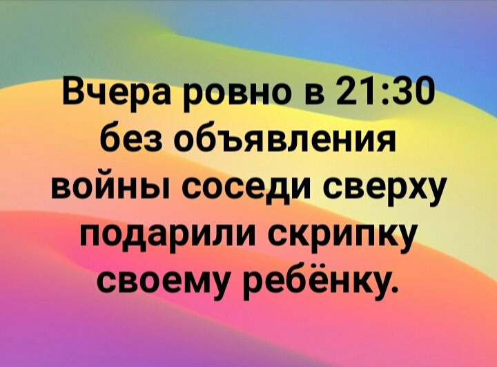 Вчера ровно в 2130 без объявления войны соседи сверху подарили скрипку своему ребёнку