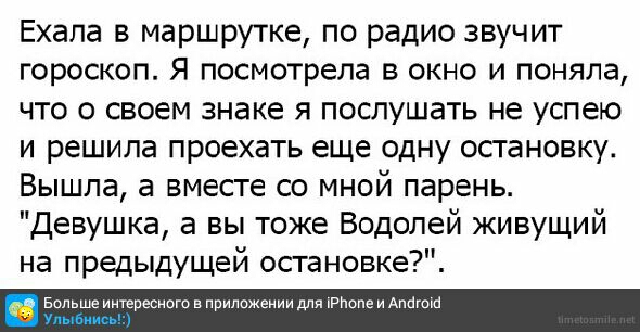 Ехала в маршрутке по радио звучит гороскоп Я посмотрела в окно и поняла что о своем знаке я послушать не успею и решила проехать еще одну остановку Вышла а вместе со мной парень Девушка а вы тоже Водолей живущий на предыдущей остановке Больше интересного в приложении для ъРлопе и Антон Упыпн