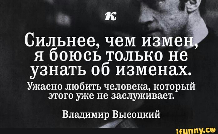 Сильнее чем изМе я боюсь только не узнать об изменах Ужасно любить человека который этого уже не заслуживает Владимир Высоцкий ЦУ со