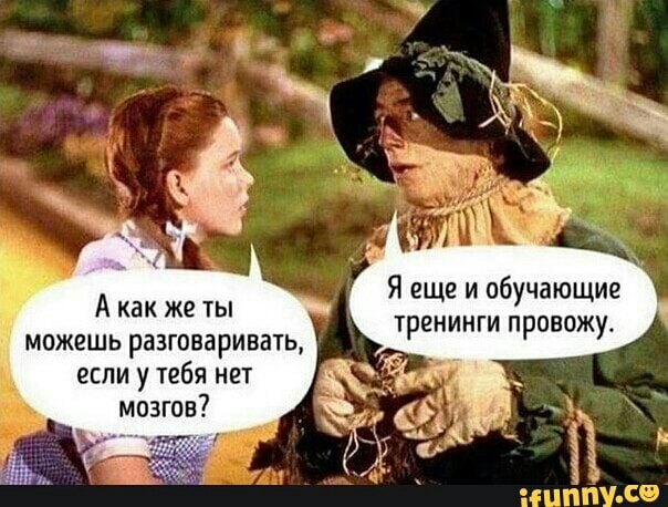 Я еще и обучающие тренинги провожу А как же ты можешь разговаривать если у тебя нет мозгов