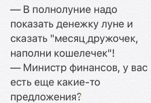 В полнолуние надо показать денежку луне и сказать месяцдружочек наполни кошелечек Министр финансов у вас есть еще какие то предложения
