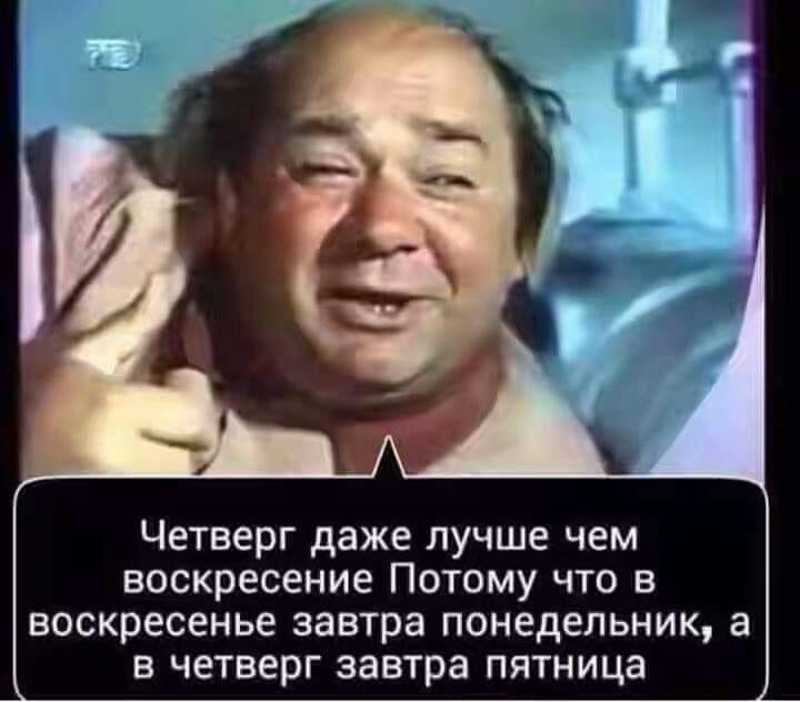 Четверг даже лучше чем воскресение Потому что в воскресенье завтра понедельник а в четверг завтра пятница