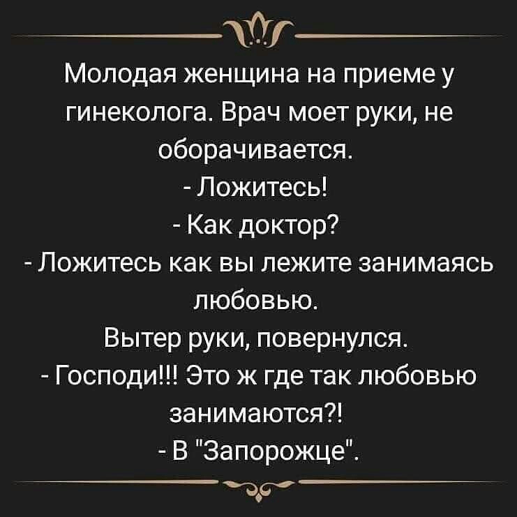 тг Молодая женщина на приеме у гинеколога Врач моет руки не оборачивается Ложитесь Как доктор Ложитесь как вы лежите занимаясь любовью Вытер руки повернулся Господи Это ж где так любовью занимаются В Запорожце ас