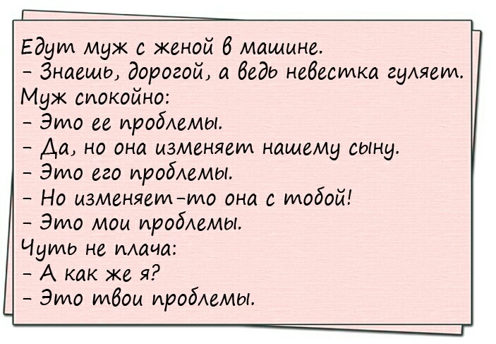 Едут муж с женой 6 машине Знаешь дорогой а беда невестка гуляем Муж спокойно Элмо ее проблемы Да но она изменяем нашему сыну Элмо его иробАемы Но изменяетто она с тобой Элмо мои пробимт Чуть не мачо А как же я Элмо мбои пробимт