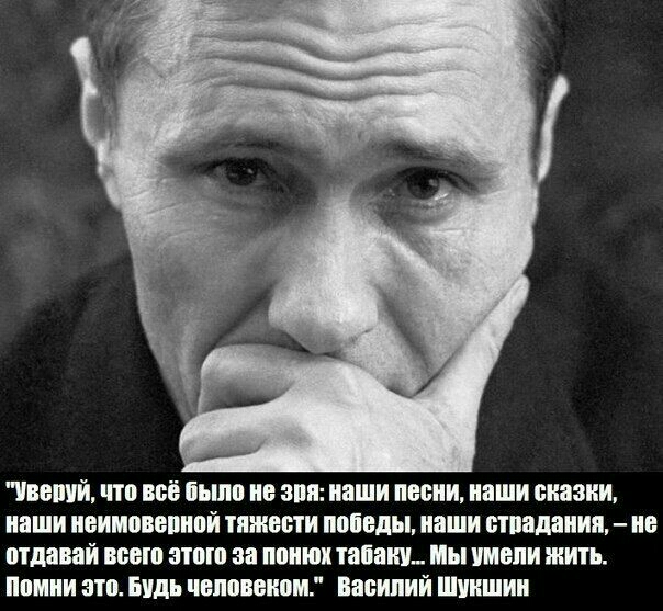Увепуй что всё было не зря наши песни наши сказки наши неимоверной тяжести победы наши страдания не отдавай всего этого за понюх табаку Мы умели жить Помни это Будь человеком Василий Шукшин