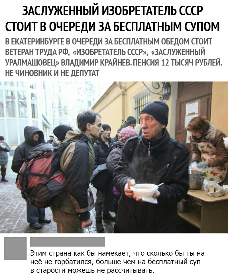 ЗАСЛУЖЕННЫЙ ИЗОБРЕТАТЕЛЬ СССР СТОИТ В ОЧЕРЕДИ ЗА БЕСПЛАТНЫМ СУПОМ В ЕКАТЕРИНБУРГЕ В ОЧЕРЕДИ ЗА БЕСПЛАТНЫМ ОБЕДОМ СТОИТ ВЕТЕРАН ТРУДА РФ ИЗОБРЕТАТЕЛЬ СССР ЗАСЛУЖЕННЫЙ УРАЛМАШОВЕЦ ВЛАДИМИР КРАЙНЕВПЕНСИЯ 12 ТЫСЯЧ РУБЛЕЙ НЕ ЧИНОВНИК И НЕ ДЕПУТАТ Этим страна как бы намекает что сколько бы ты на неё не горбатипся больше чем на бесплатный суп в старости можешь не рассчитывать